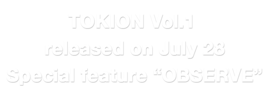 TOKION Vol. 1 released on July 28 Special feature ”OBSERVE”